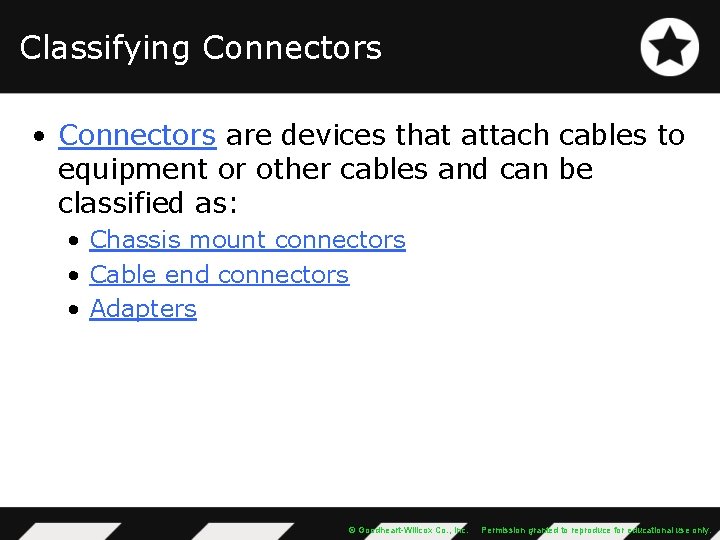 Classifying Connectors • Connectors are devices that attach cables to equipment or other cables
