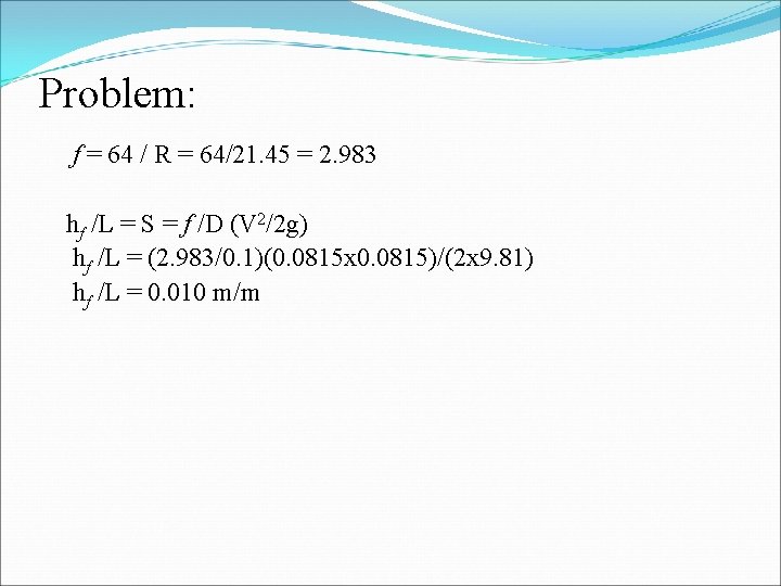 Problem: f = 64 / R = 64/21. 45 = 2. 983 hf /L