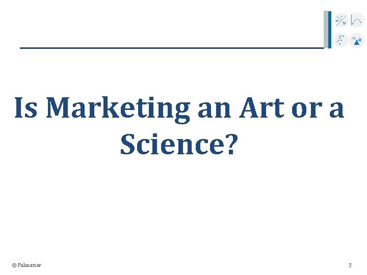 Is Marketing an Art or a Science? © Palmatier 3 
