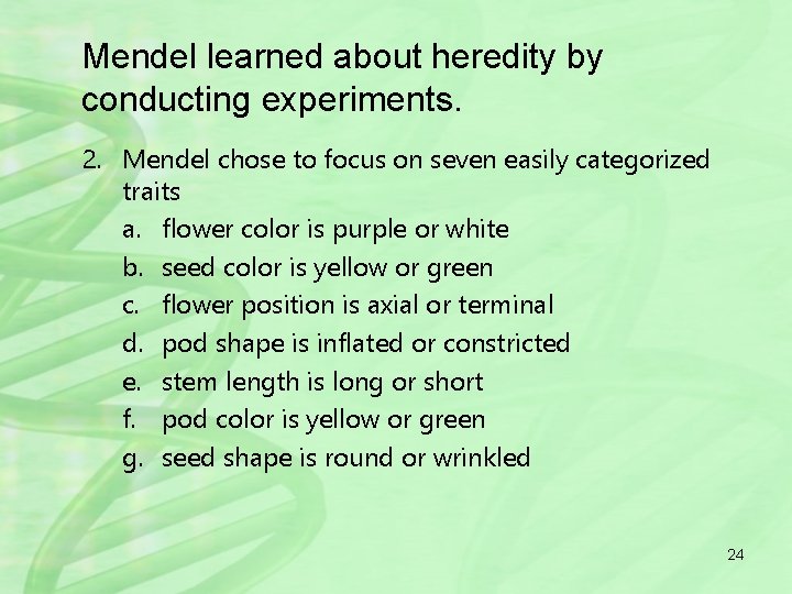 Mendel learned about heredity by conducting experiments. 2. Mendel chose to focus on seven