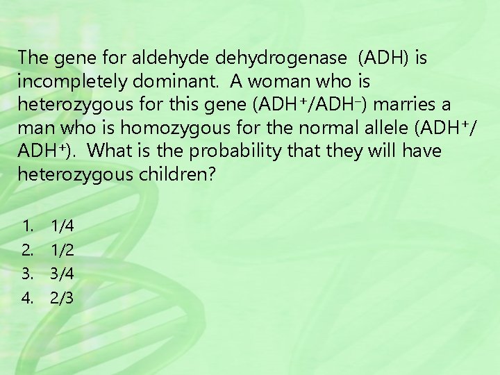 The gene for aldehyde dehydrogenase (ADH) is incompletely dominant. A woman who is heterozygous