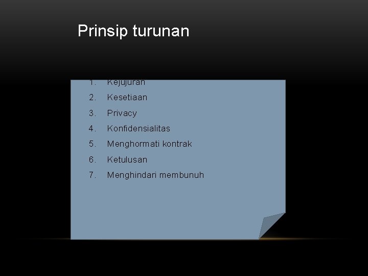 Prinsip turunan 1. Kejujuran 2. Kesetiaan 3. Privacy 4. Konfidensialitas 5. Menghormati kontrak 6.