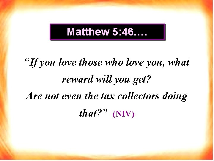 Matthew 5: 46. … “If you love those who love you, what reward will