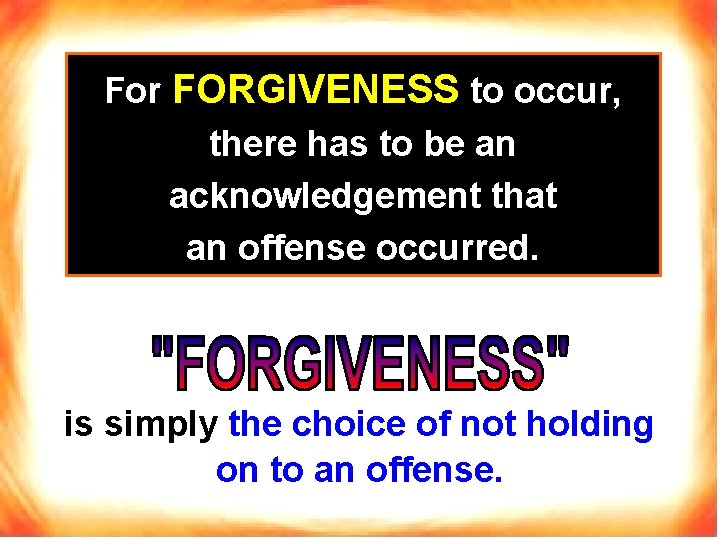For FORGIVENESS to occur, there has to be an acknowledgement that an offense occurred.
