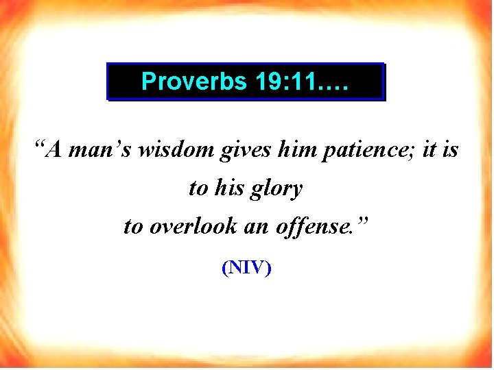 Proverbs 19: 11. … “A man’s wisdom gives him patience; it is to his