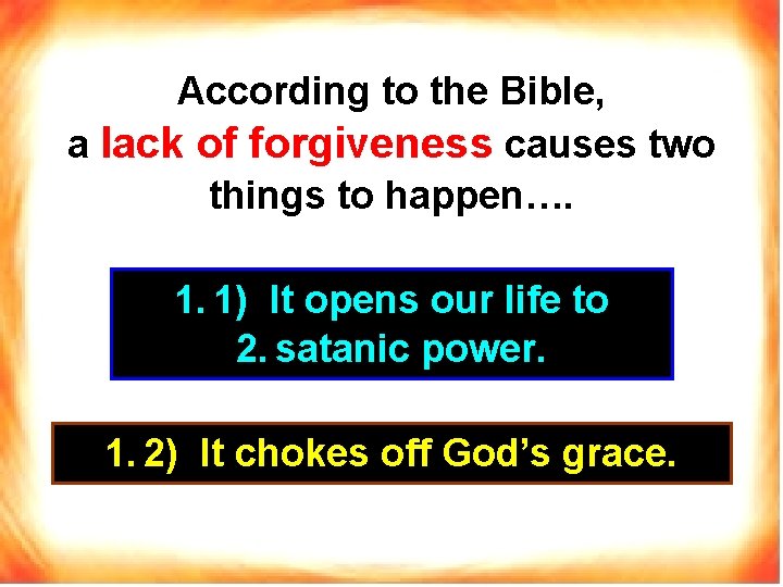 According to the Bible, a lack of forgiveness causes two things to happen…. 1.