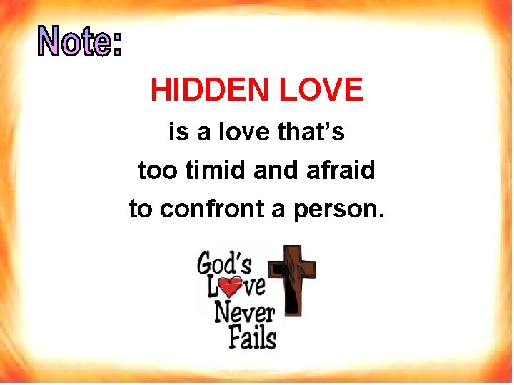HIDDEN LOVE is a love that’s too timid and afraid to confront a person.