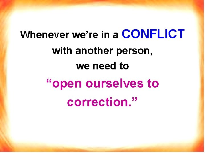 Whenever we’re in a CONFLICT with another person, we need to “open ourselves to