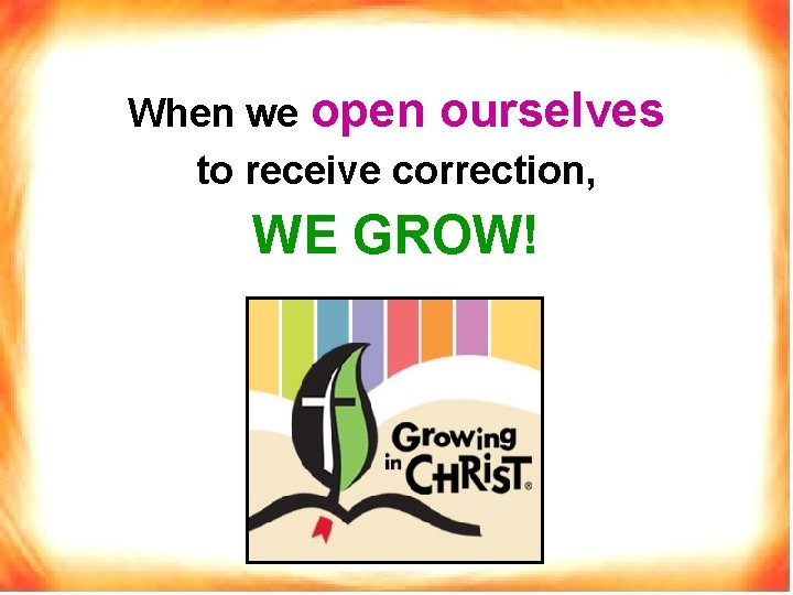 When we open ourselves to receive correction, WE GROW! 