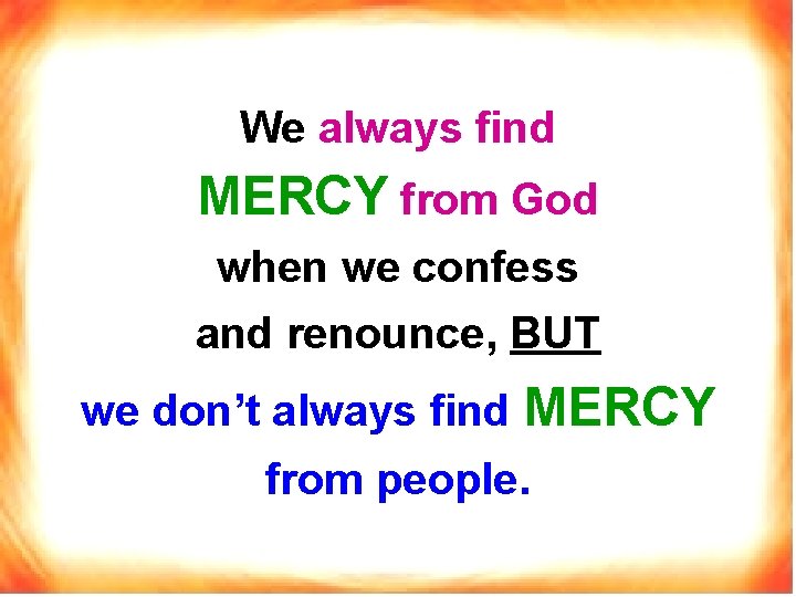 We always find MERCY from God when we confess and renounce, BUT we don’t