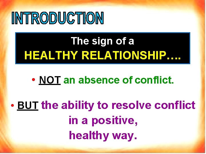 The sign of a HEALTHY RELATIONSHIP…. • NOT an absence of conflict. • BUT