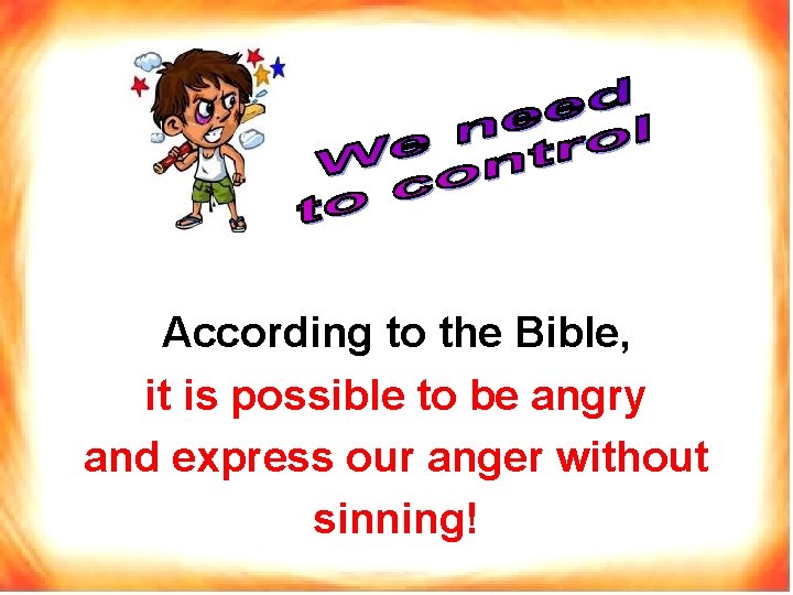 According to the Bible, it is possible to be angry and express our anger