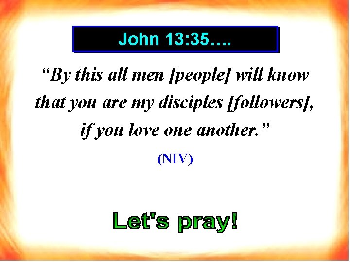 John 13: 35…. “By this all men [people] will know that you are my