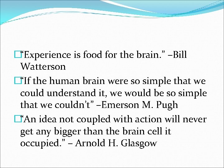 �“Experience is food for the brain. ” –Bill Watterson �“If the human brain were