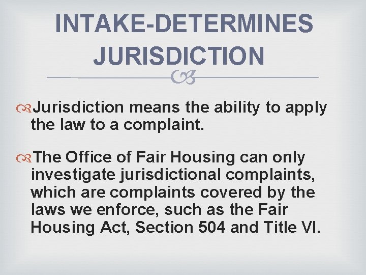 INTAKE-DETERMINES JURISDICTION Jurisdiction means the ability to apply the law to a complaint. The
