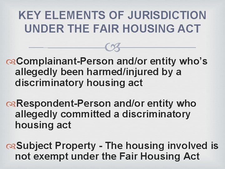 KEY ELEMENTS OF JURISDICTION UNDER THE FAIR HOUSING ACT Complainant-Person and/or entity who’s allegedly