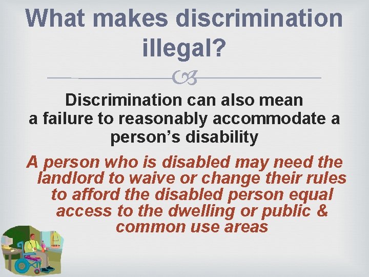 What makes discrimination illegal? Discrimination can also mean a failure to reasonably accommodate a