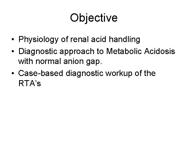 Objective • Physiology of renal acid handling • Diagnostic approach to Metabolic Acidosis with