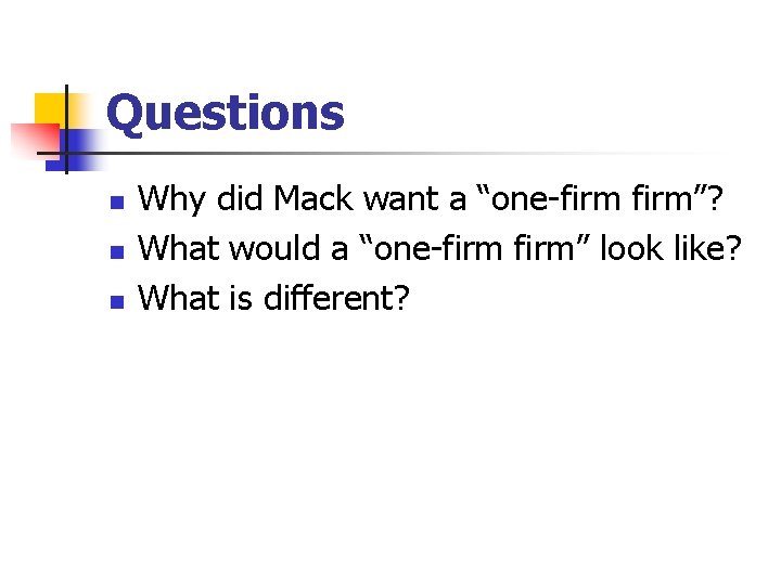 Questions n n n Why did Mack want a “one-firm”? What would a “one-firm”