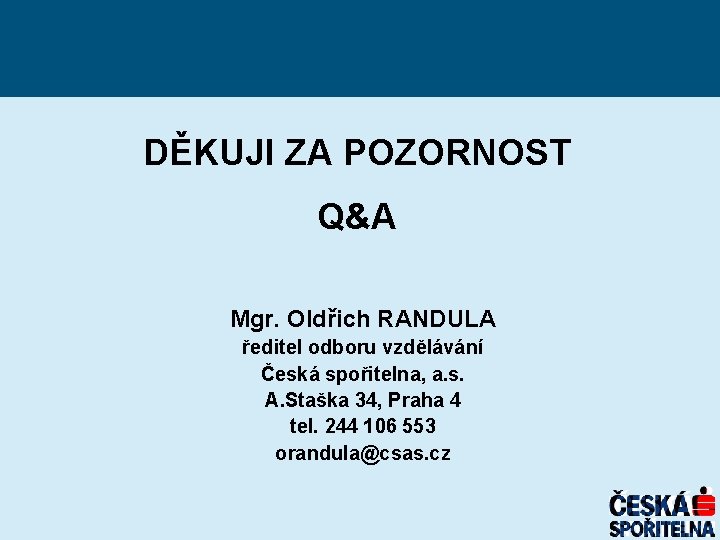 DĚKUJI ZA POZORNOST Q&A Mgr. Oldřich RANDULA ředitel odboru vzdělávání Česká spořitelna, a. s.