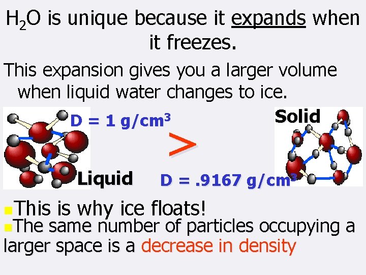 H 2 O is unique because it expands when it freezes. This expansion gives