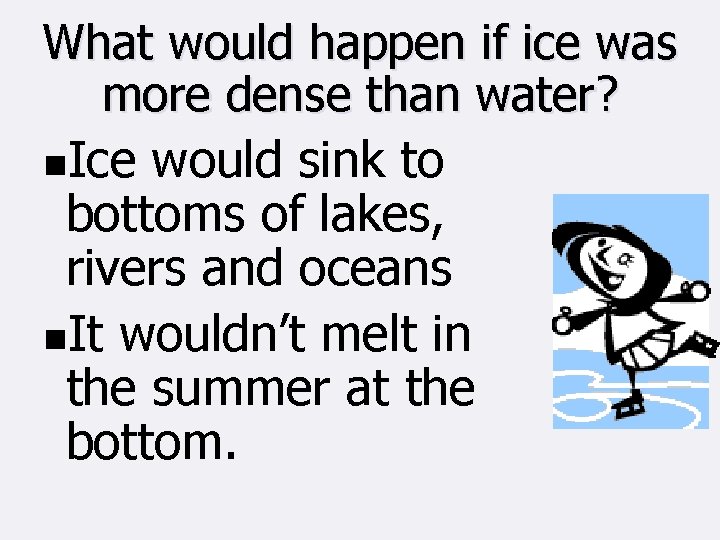 What would happen if ice was more dense than water? n. Ice would sink