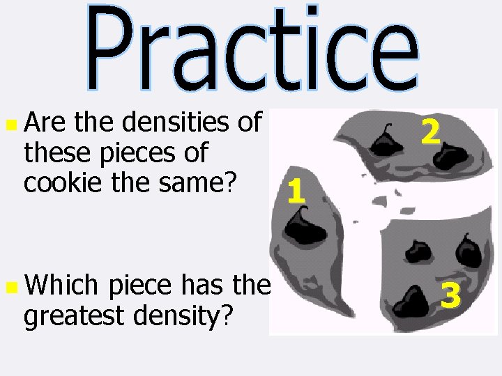 n Are the densities of these pieces of cookie the same? n Which piece