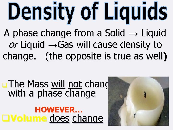 A phase change from a Solid → Liquid or Liquid →Gas will cause density
