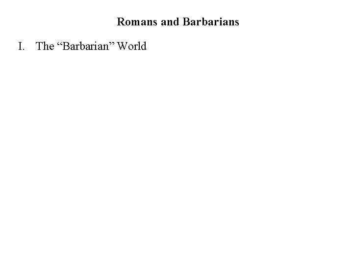 Romans and Barbarians I. The “Barbarian” World 