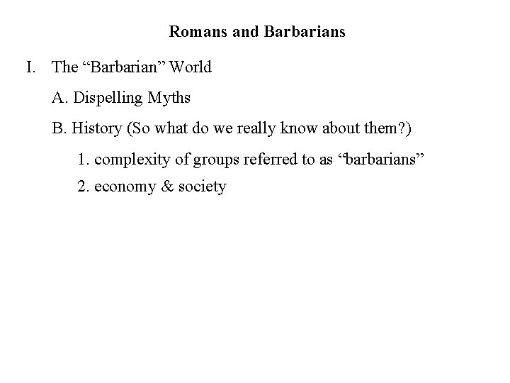 Romans and Barbarians I. The “Barbarian” World A. Dispelling Myths B. History (So what