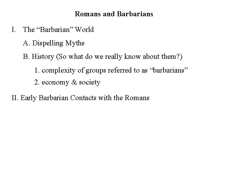 Romans and Barbarians I. The “Barbarian” World A. Dispelling Myths B. History (So what