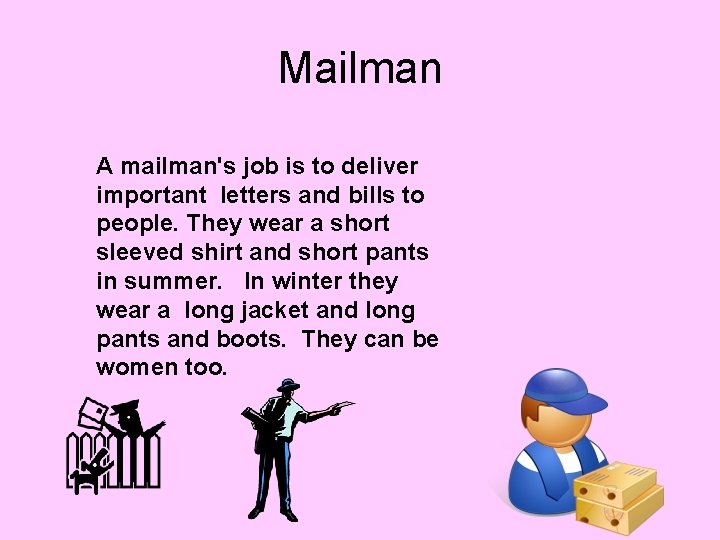 Mailman A mailman's job is to deliver important letters and bills to people. They