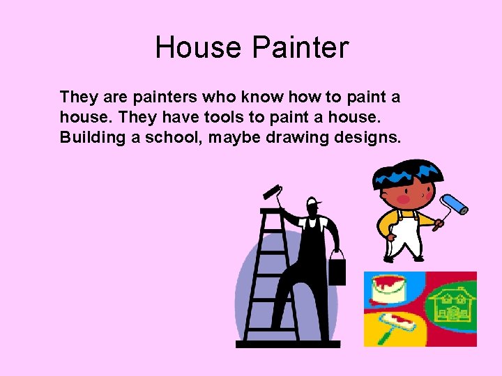 House Painter They are painters who know how to paint a house. They have