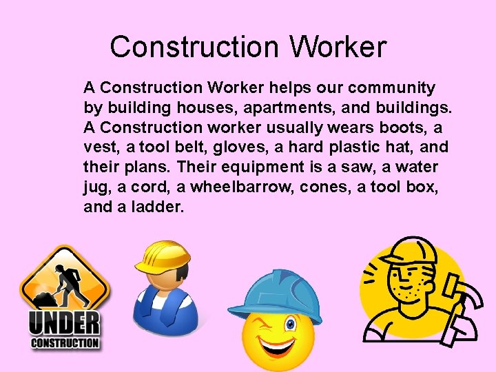 Construction Worker A Construction Worker helps our community by building houses, apartments, and buildings.