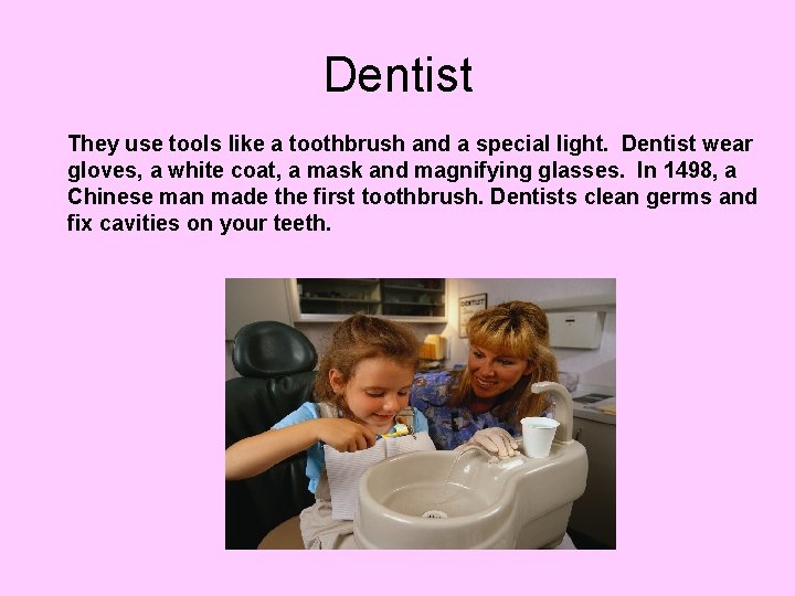 Dentist They use tools like a toothbrush and a special light. Dentist wear gloves,