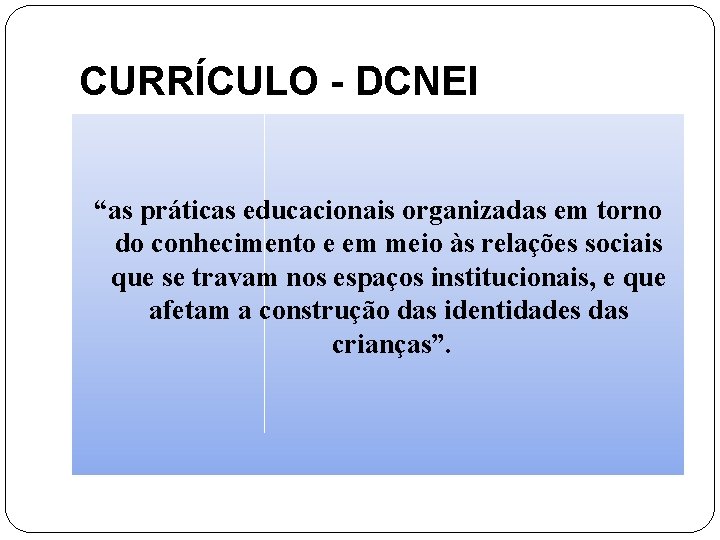 CURRÍCULO - DCNEI “as práticas educacionais organizadas em torno do conhecimento e em meio