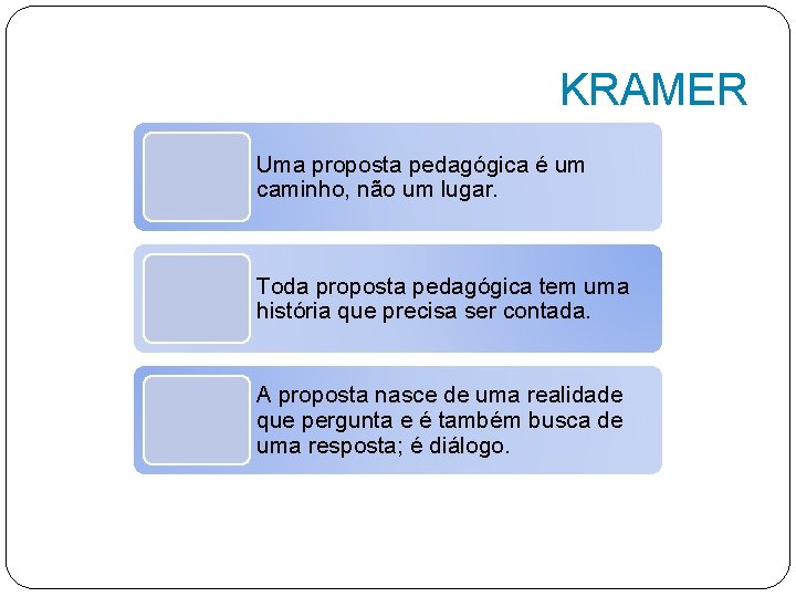 KRAMER Uma proposta pedagógica é um caminho, não um lugar. Toda proposta pedagógica tem