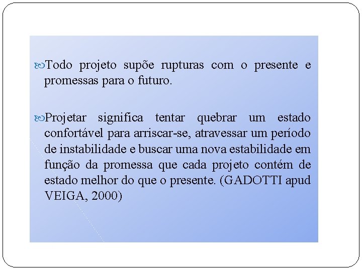  Todo projeto supõe rupturas com o presente e promessas para o futuro. Projetar