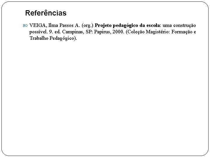 Referências VEIGA, Ilma Passos A. (org. ) Projeto pedagógico da escola: uma construção possível.