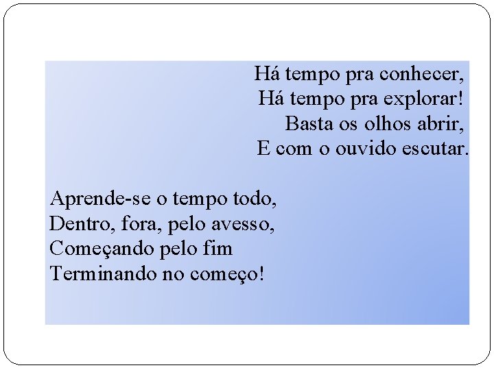 Há tempo pra conhecer, Há tempo pra explorar! Basta os olhos abrir, E com