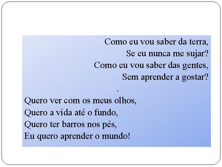 Como eu vou saber da terra, Se eu nunca me sujar? Como eu vou