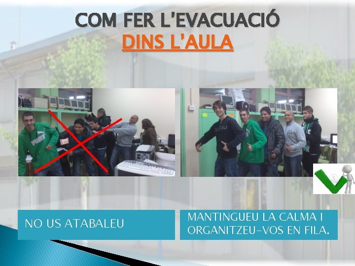 COM FER L’EVACUACIÓ DINS L’AULA NO US ATABALEU MANTINGUEU LA CALMA I ORGANITZEU-VOS EN