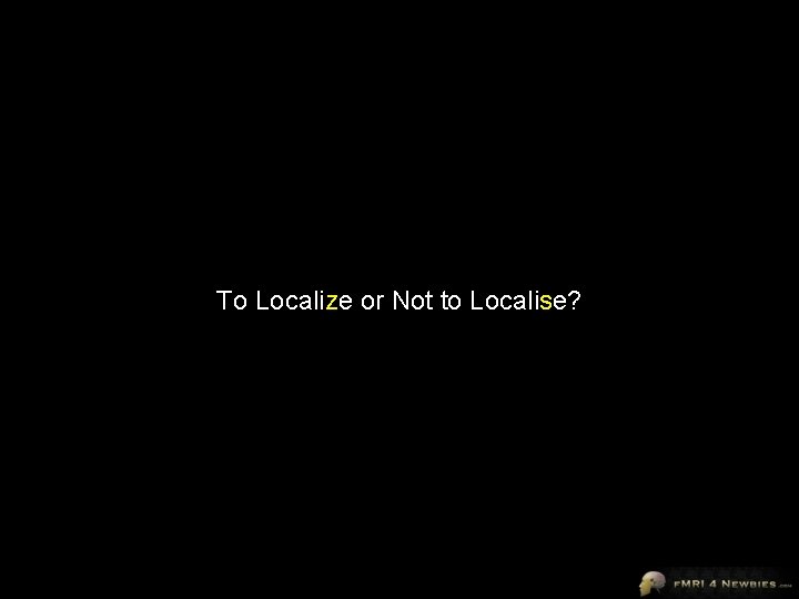 To Localize or Not to Localise? 