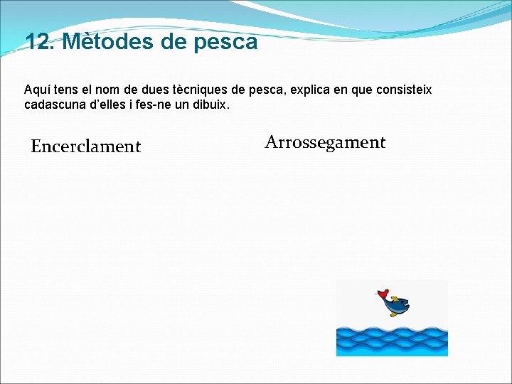 12. Mètodes de pesca Aquí tens el nom de dues tècniques de pesca, explica