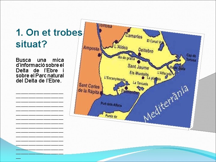 1. On et trobes situat? Busca una mica d’informació sobre el Delta de l’Ebre