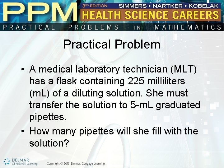 Practical Problem • A medical laboratory technician (MLT) has a flask containing 225 milliliters