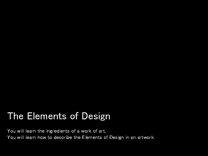 The Elements of Design You will learn the ingredients of a work of art. The Elements of Design You will learn the ingredients of a work of art.