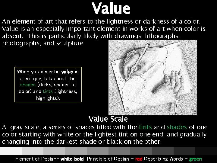 Value An element of art that refers to the lightness or darkness of a