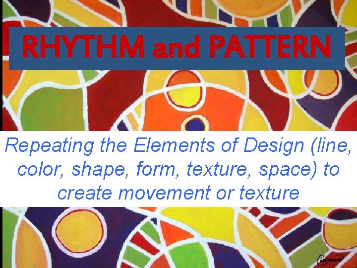 RHYTHM and PATTERN Repeating the Elements of Design (line, color, shape, form, texture, space) RHYTHM and PATTERN Repeating the Elements of Design (line, color, shape, form, texture, space)