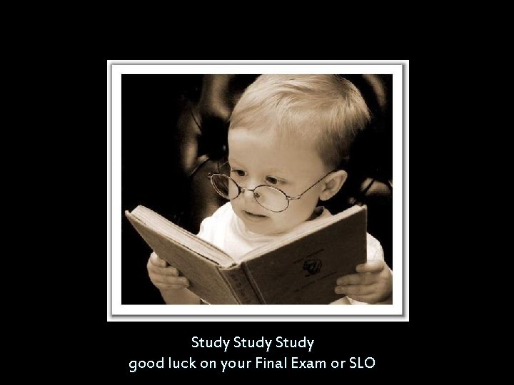 Study good luck on your Final Exam or SLO 